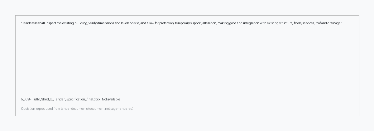 Excerpt from 5_ICBF Tully_Shed_3_Tender_Specification_final.docx page unknown highlighting: 'Tenderers shall inspect the existing building, verify dimensions and levels on site, and allow for protection, temporary…'